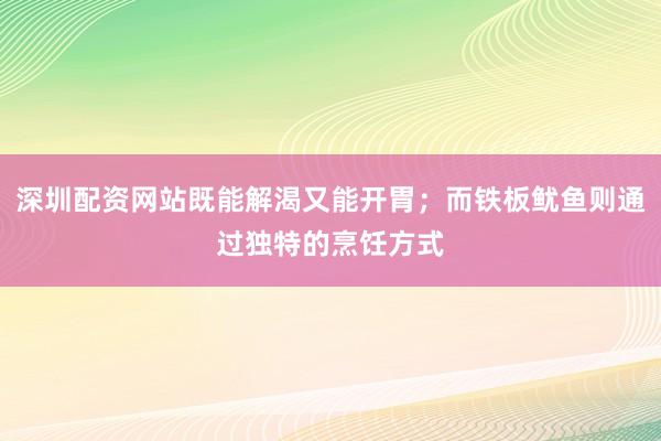 深圳配资网站既能解渴又能开胃；而铁板鱿鱼则通过独特的烹饪方式