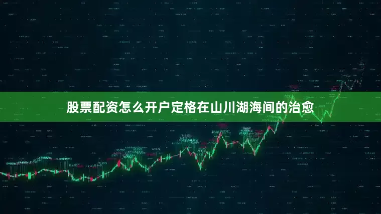 股票配资怎么开户定格在山川湖海间的治愈
