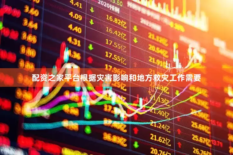 配资之家平台根据灾害影响和地方救灾工作需要