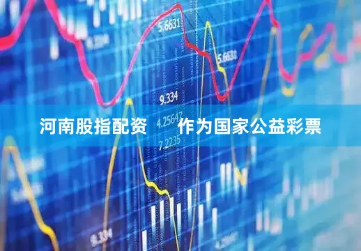 河南股指配资      作为国家公益彩票
