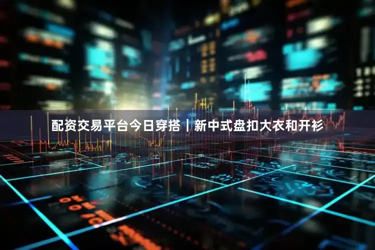 配资交易平台今日穿搭｜新中式盘扣大衣和开衫