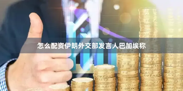 怎么配资伊朗外交部发言人巴加埃称