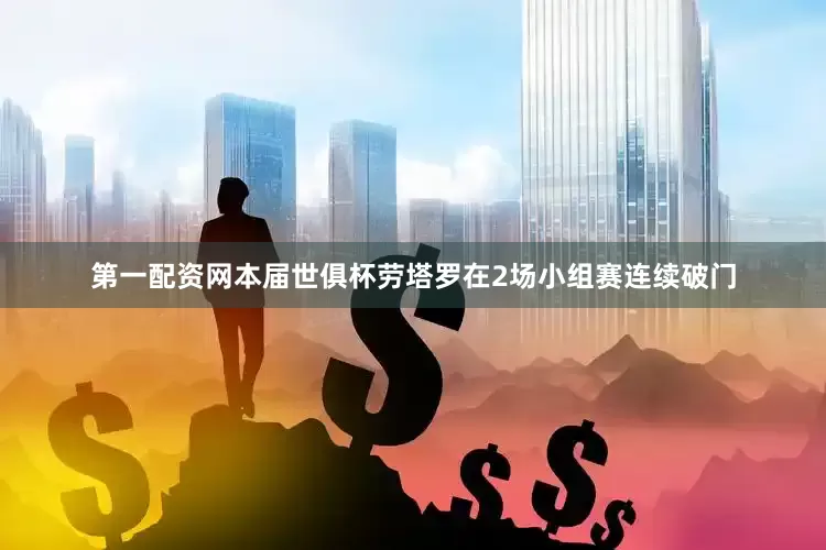 第一配资网本届世俱杯劳塔罗在2场小组赛连续破门