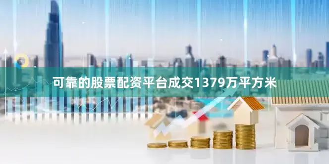 可靠的股票配资平台成交1379万平方米