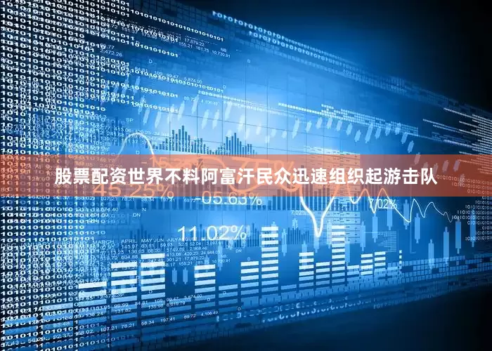 股票配资世界不料阿富汗民众迅速组织起游击队