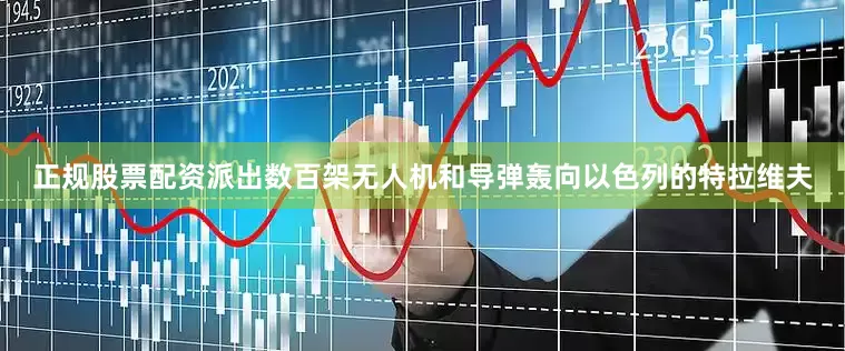 正规股票配资派出数百架无人机和导弹轰向以色列的特拉维夫