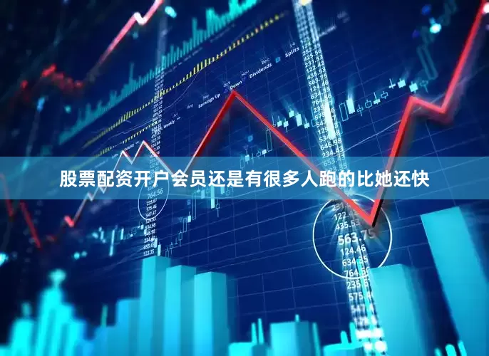 股票配资开户会员还是有很多人跑的比她还快
