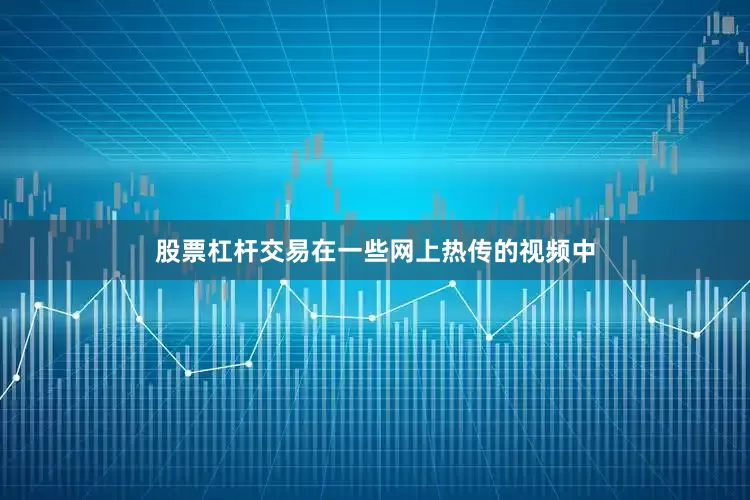 股票杠杆交易在一些网上热传的视频中