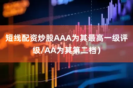 短线配资炒股AAA为其最高一级评级/AA为其第二档）