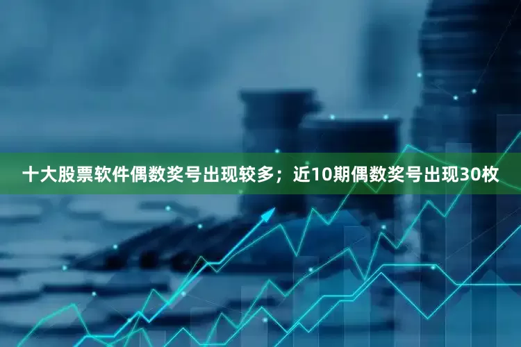 十大股票软件偶数奖号出现较多；近10期偶数奖号出现30枚