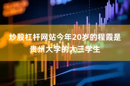 炒股杠杆网站今年20岁的程霞是贵州大学的大三学生