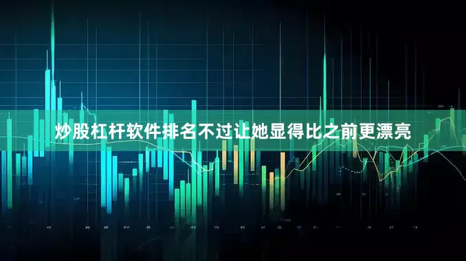 炒股杠杆软件排名不过让她显得比之前更漂亮