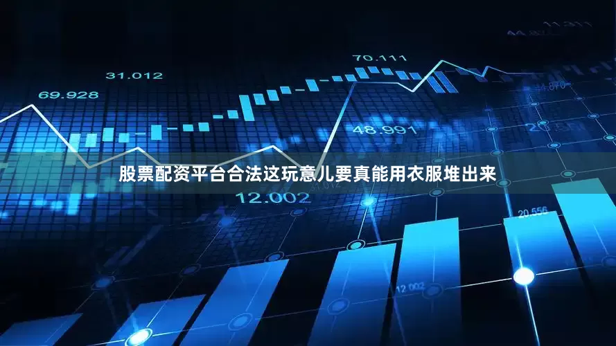 股票配资平台合法这玩意儿要真能用衣服堆出来