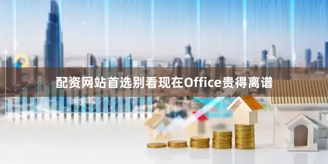 配资网站首选别看现在Office贵得离谱