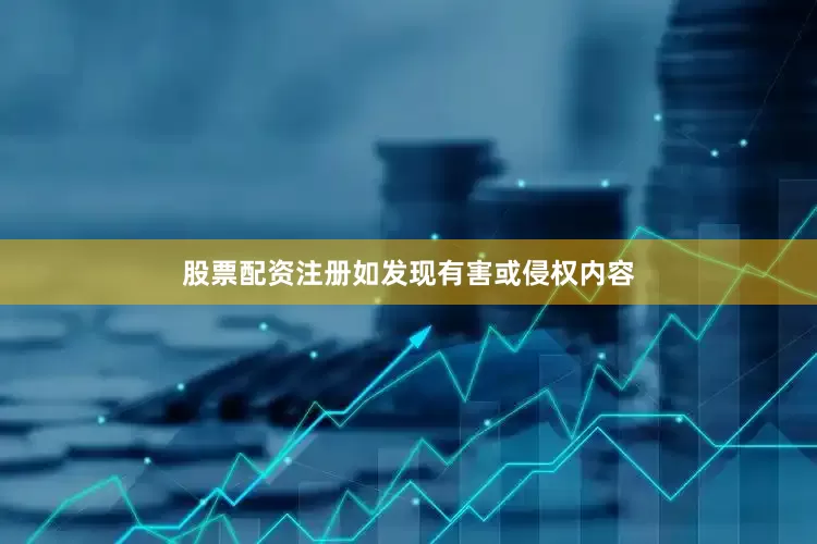 股票配资注册如发现有害或侵权内容