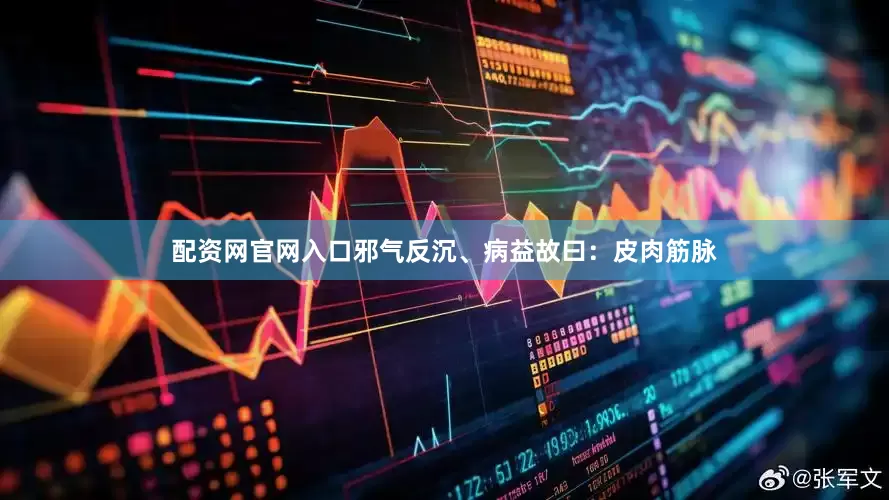 配资网官网入口邪气反沉、病益故曰：皮肉筋脉