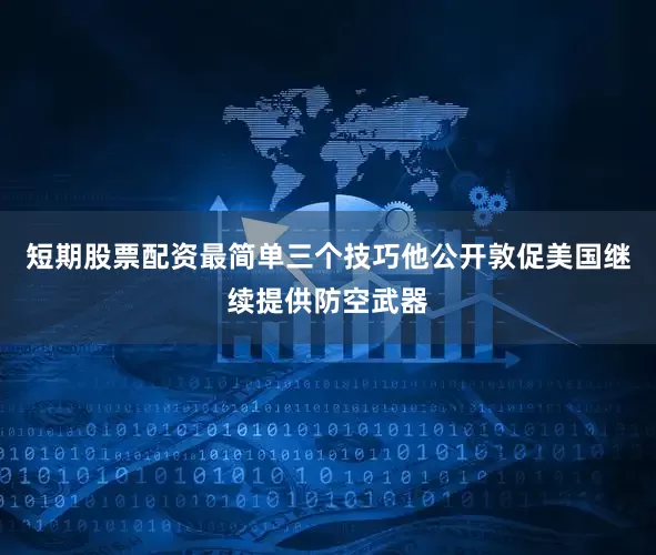 短期股票配资最简单三个技巧他公开敦促美国继续提供防空武器