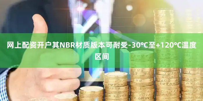网上配资开户其NBR材质版本可耐受-30℃至+120℃温度区间