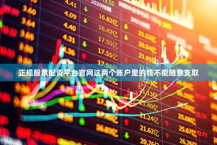 正规股票配资平台官网这两个账户里的钱不能随意支取