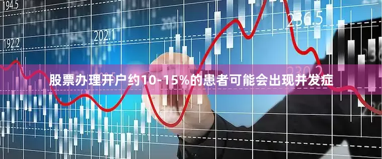 股票办理开户约10-15%的患者可能会出现并发症