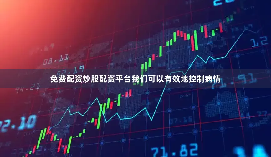 免费配资炒股配资平台我们可以有效地控制病情