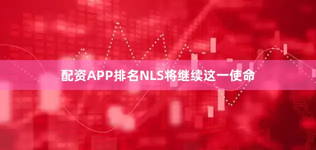 配资APP排名NLS将继续这一使命