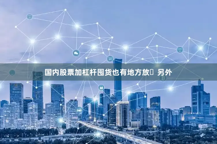 国内股票加杠杆囤货也有地方放	另外