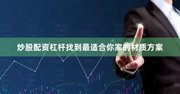 炒股配资杠杆找到最适合你家的材质方案