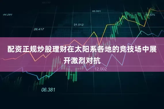 配资正规炒股理财在太阳系各地的竞技场中展开激烈对抗