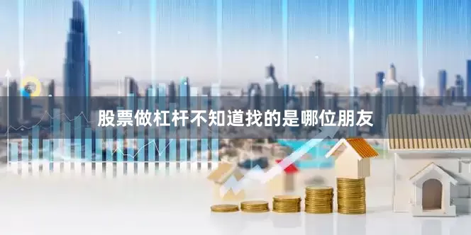 股票做杠杆不知道找的是哪位朋友