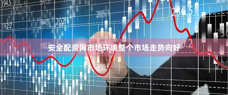 安全配资网市场环境整个市场走势向好