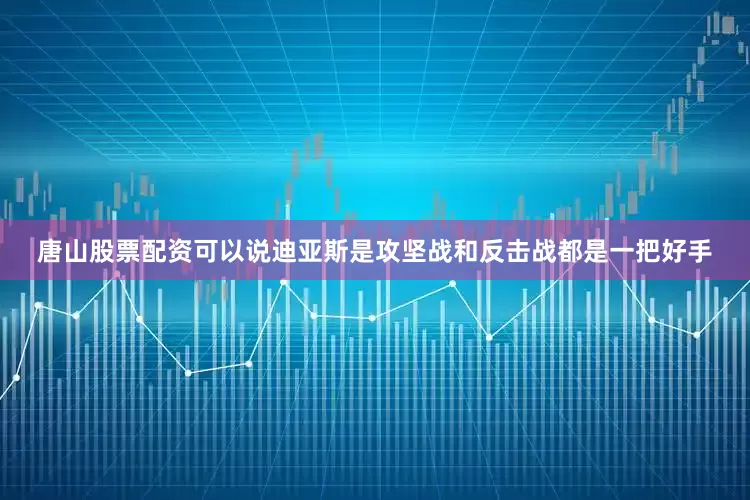 唐山股票配资可以说迪亚斯是攻坚战和反击战都是一把好手