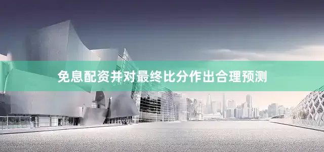 免息配资并对最终比分作出合理预测