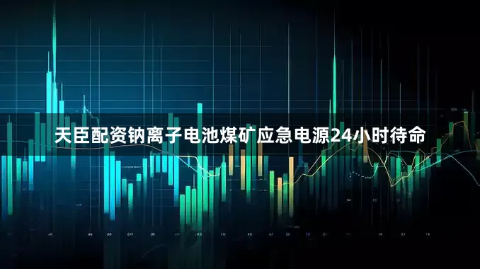 天臣配资钠离子电池煤矿应急电源24小时待命