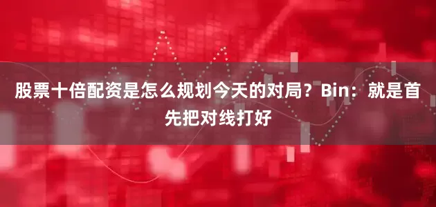 股票十倍配资是怎么规划今天的对局？Bin：就是首先把对线打好