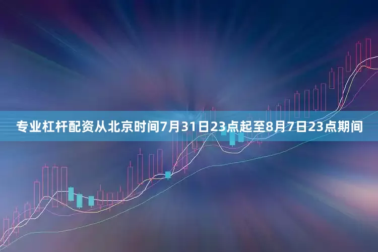 专业杠杆配资从北京时间7月31日23点起至8月7日23点期间