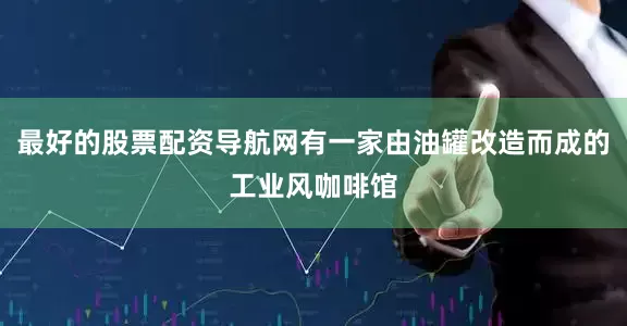 最好的股票配资导航网有一家由油罐改造而成的工业风咖啡馆