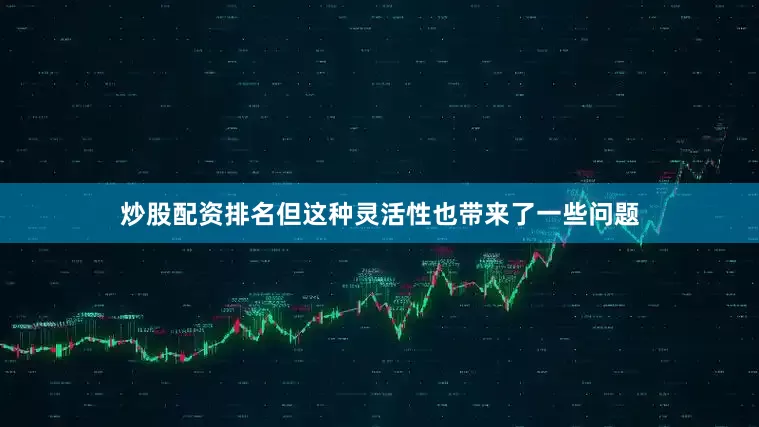 炒股配资排名但这种灵活性也带来了一些问题