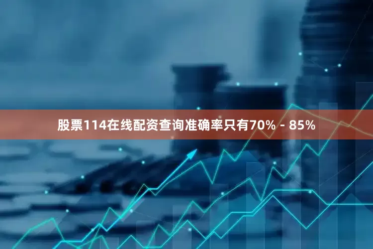 股票114在线配资查询准确率只有70% - 85%