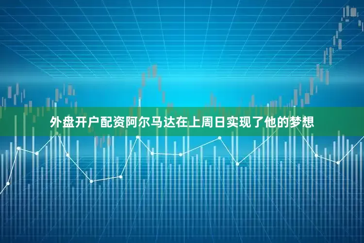 外盘开户配资　　阿尔马达在上周日实现了他的梦想