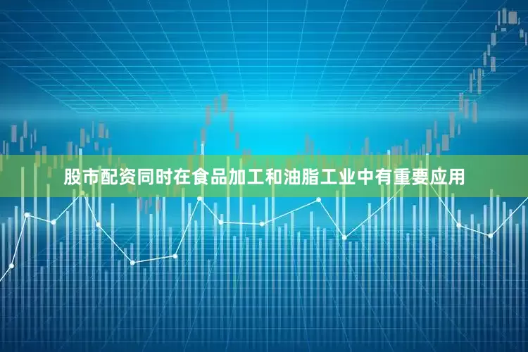 股市配资同时在食品加工和油脂工业中有重要应用