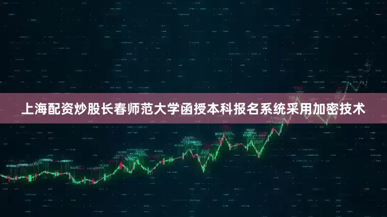 上海配资炒股长春师范大学函授本科报名系统采用加密技术
