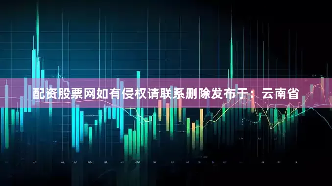 配资股票网如有侵权请联系删除发布于：云南省