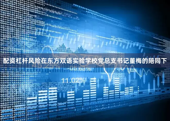 配资杠杆风险在东方双语实验学校党总支书记董梅的陪同下