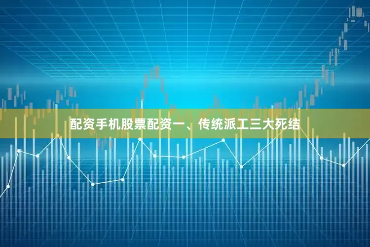 配资手机股票配资一、传统派工三大死结