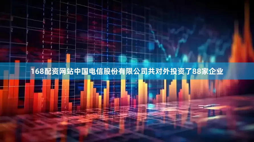 168配资网站中国电信股份有限公司共对外投资了88家企业