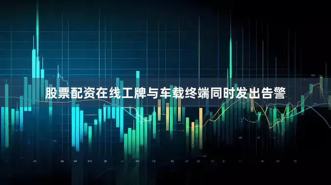 股票配资在线工牌与车载终端同时发出告警