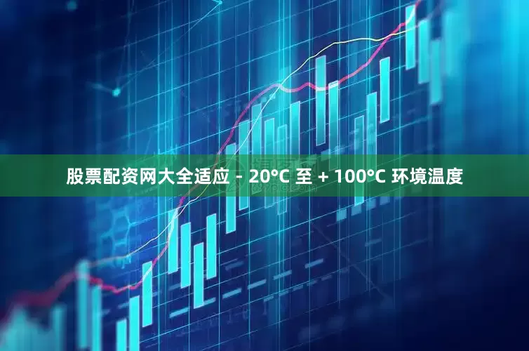 股票配资网大全适应 - 20°C 至 + 100°C 环境温度