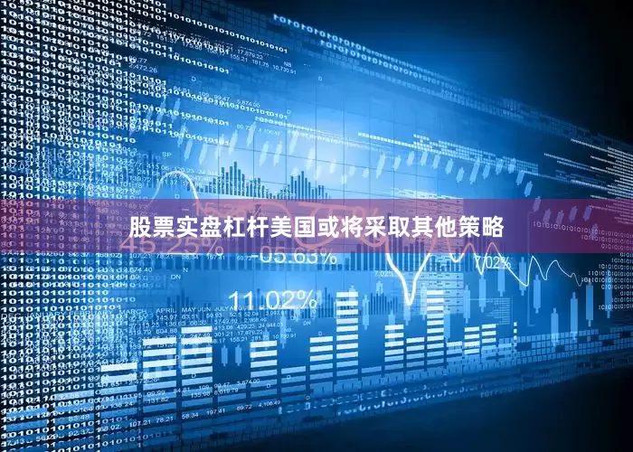 股票实盘杠杆美国或将采取其他策略