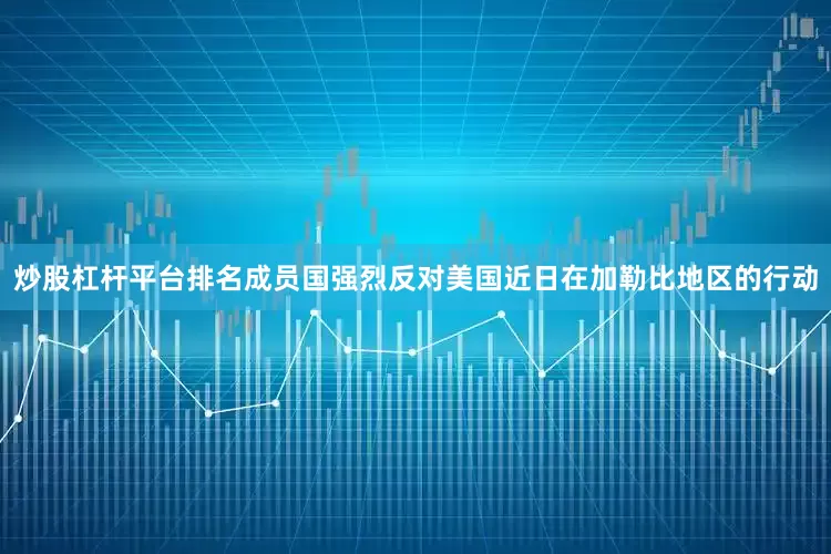 炒股杠杆平台排名成员国强烈反对美国近日在加勒比地区的行动
